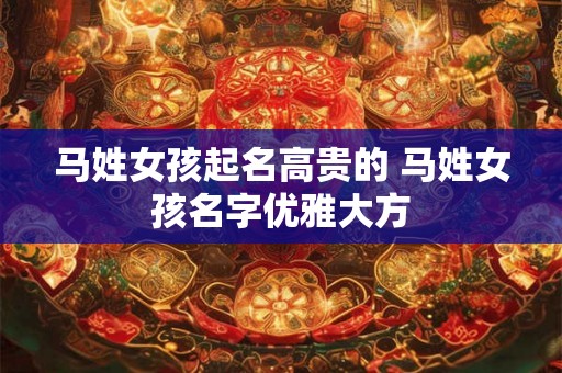 马姓女孩起名高贵的 马姓女孩名字优雅大方