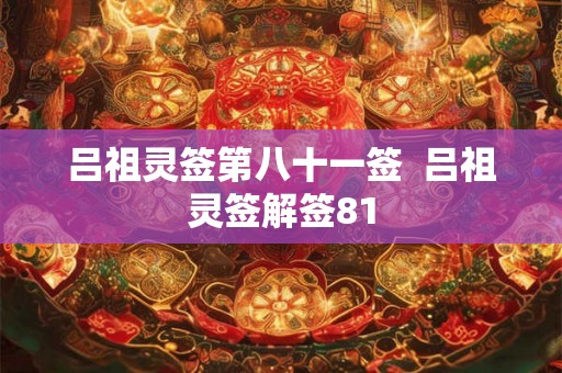 吕祖灵签第八十一签 吕祖灵签解签81 吕祖灵签第八十一签 吕祖灵签解签81