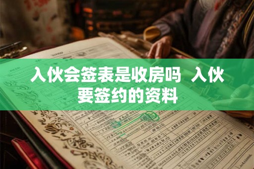 入伙会签表是收房吗  入伙要签约的资料