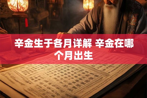 辛金生于各月详解 辛金在哪个月出生