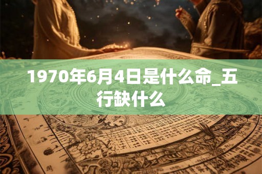 1970年6月4日是什么命_五行缺什么
