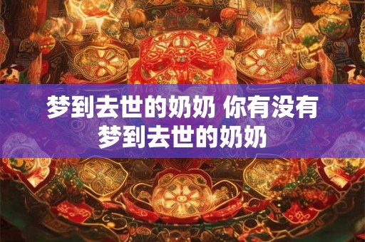 梦到去世的奶奶 你有没有梦到去世的奶奶