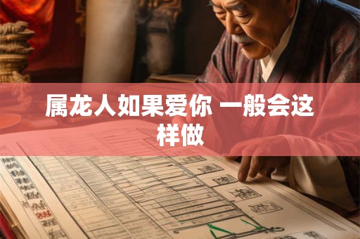属龙人如果爱你 一般会这样做 属龙人如果爱你 一般会这样做
