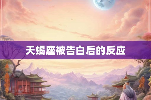 天蝎座被告白后的反应