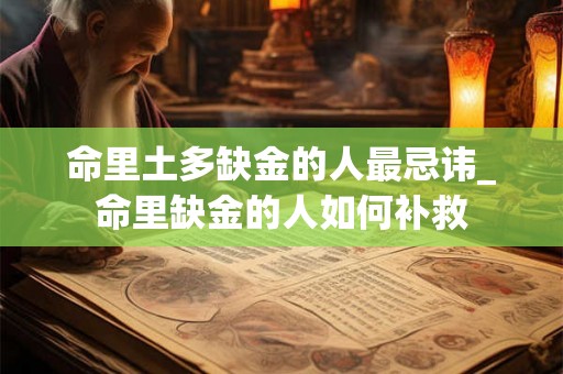 命里土多缺金的人最忌讳_命里缺金的人如何补救