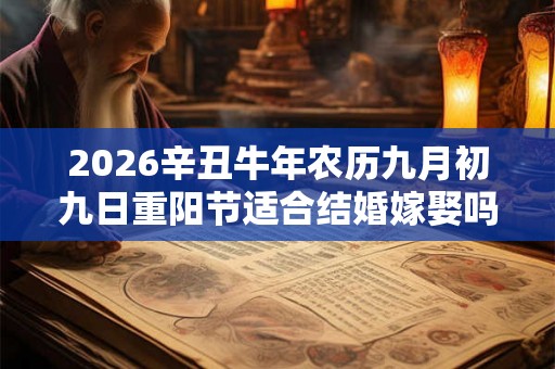 2026辛丑牛年农历九月初九日重阳节适合结婚嫁娶吗？