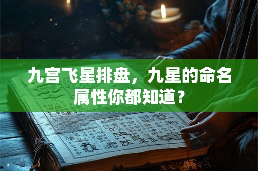 九宫飞星排盘,九星的命名属性你都知道? 九宫飞星排盘,九星的命名属性你都知道?