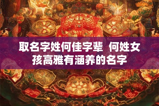 取名字姓何佳字辈  何姓女孩高雅有涵养的名字