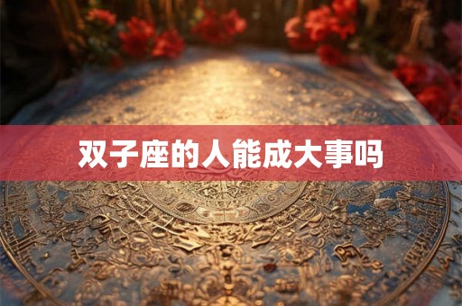 双子座的人能成大事吗