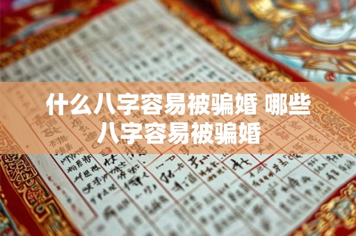 什么八字容易被骗婚 哪些八字容易被骗婚
