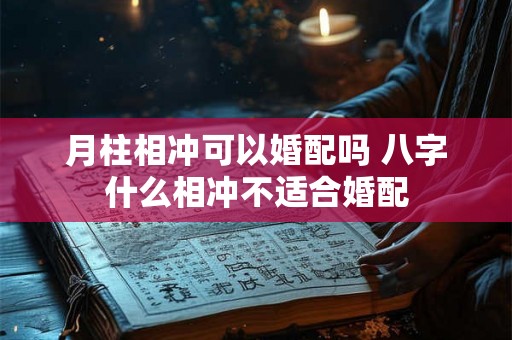 月柱相冲可以婚配吗 八字什么相冲不适合婚配