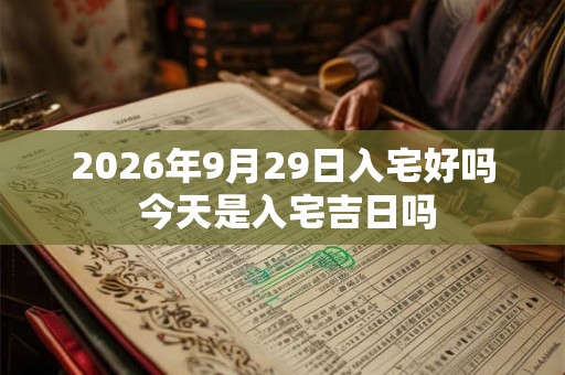 2026年9月29日入宅好吗 今天是入宅吉日吗