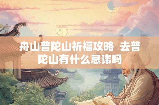 舟山普陀山祈福攻略  去普陀山有什么忌讳吗