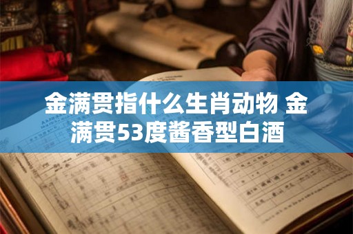 金满贯指什么生肖动物 金满贯53度酱香型白酒