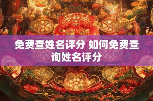 免费查姓名评分 如何免费查询姓名评分