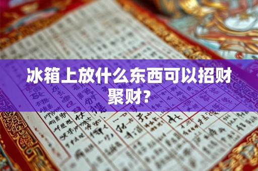冰箱上放什么东西可以招财聚财？