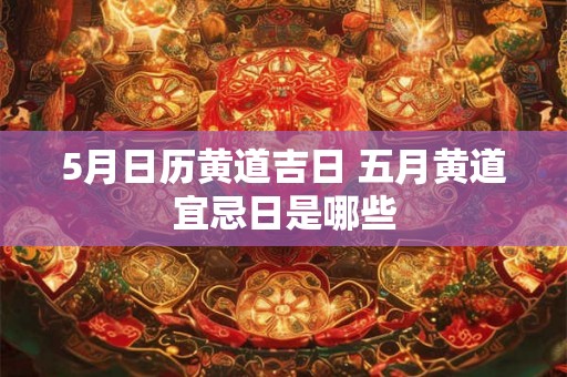 5月日历黄道吉日 五月黄道宜忌日是哪些