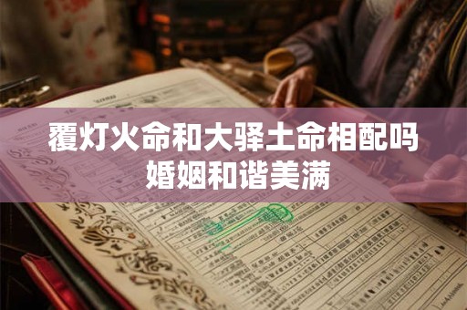 覆灯火命和大驿土命相配吗 婚姻和谐美满