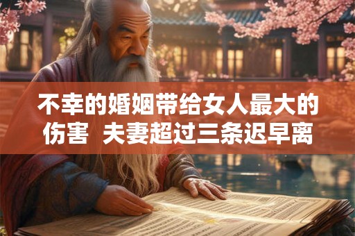 不幸的婚姻带给女人最大的伤害 夫妻超过三条迟早离婚 不幸的婚姻带给女人最大的伤害 夫妻超过三条迟早离婚