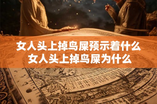 女人头上掉鸟屎预示着什么 女人头上掉鸟屎为什么