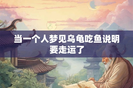 当一个人梦见乌龟吃鱼说明要走运了