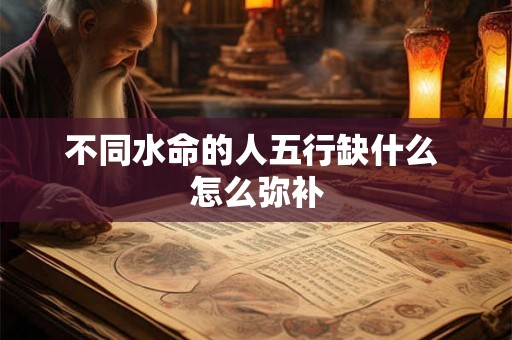 不同水命的人五行缺什么 怎么弥补