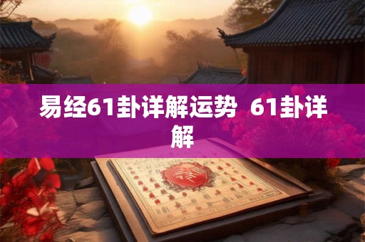 易经61卦详解运势  61卦详解