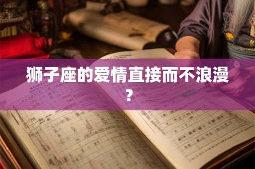狮子座的爱情直接而不浪漫？