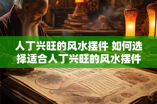 人丁兴旺的风水摆件 如何选择适合人丁兴旺的风水摆件