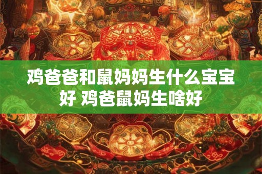 鸡爸爸和鼠妈妈生什么宝宝好 鸡爸鼠妈生啥好