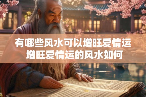有哪些风水可以增旺爱情运 增旺爱情运的风水如何 有哪些风水可以增旺爱情运 增旺爱情运的风水如何