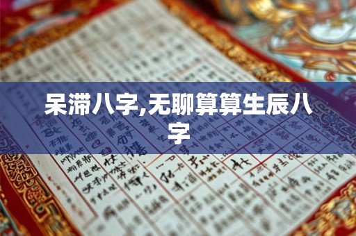 呆滞八字,无聊算算生辰八字