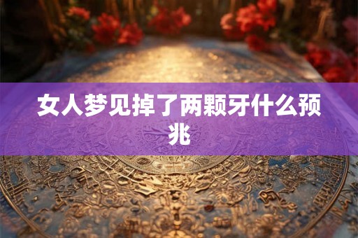 女人梦见掉了两颗牙什么预兆