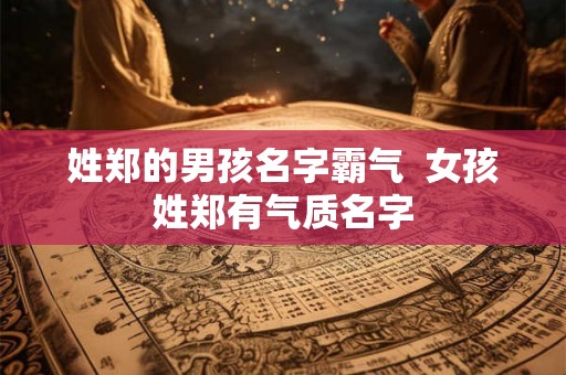 姓郑的男孩名字霸气  女孩姓郑有气质名字