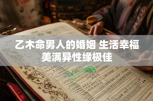 乙木命男人的婚姻 生活幸福美满异性缘极佳
