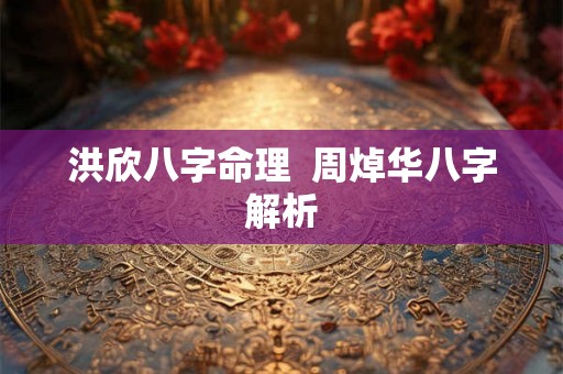 洪欣八字命理  周焯华八字解析