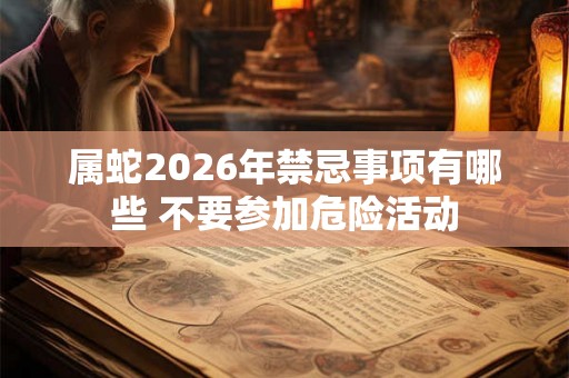 属蛇2026年禁忌事项有哪些 不要参加危险活动