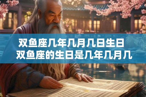 双鱼座几年几月几日生日 双鱼座的生日是几年几月几日 双鱼座几年几月几日生日 双鱼座的生日是几年几月几日