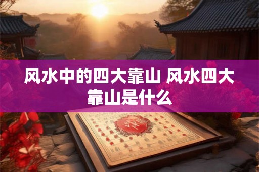风水中的四大靠山 风水四大靠山是什么