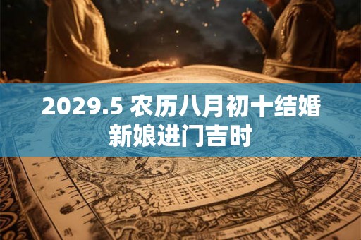 2029.5 农历八月初十结婚新娘进门吉时 2029.5 农历八月初十结婚新娘进门吉时