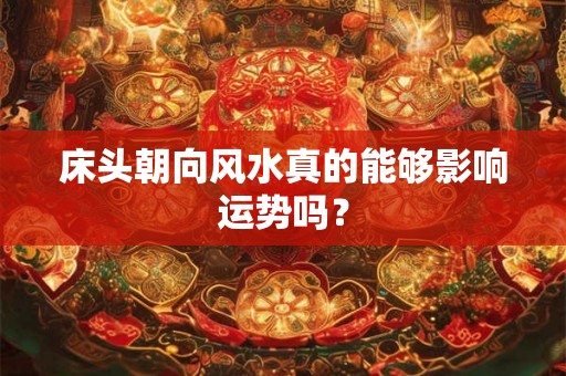 床头朝向风水真的能够影响运势吗？