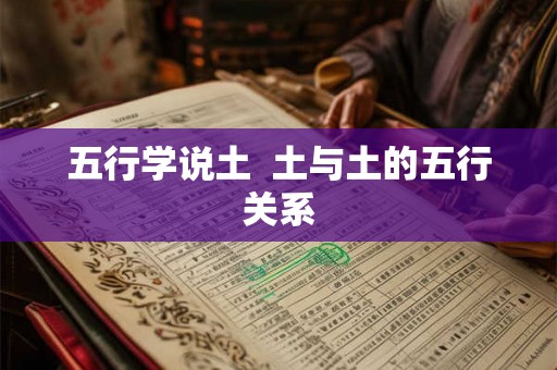 五行学说土  土与土的五行关系