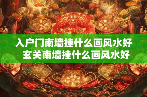 入户门南墙挂什么画风水好  玄关南墙挂什么画风水好