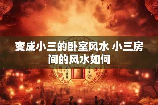变成小三的卧室风水 小三房间的风水如何