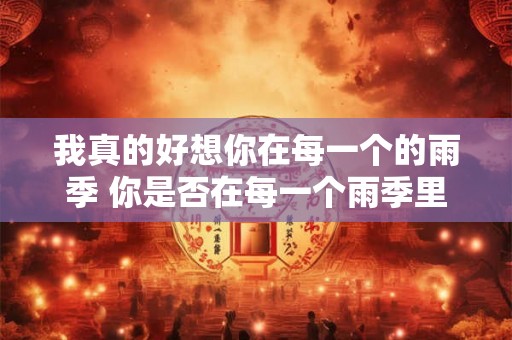 我真的好想你在每一个的雨季 你是否在每一个雨季里想念着我