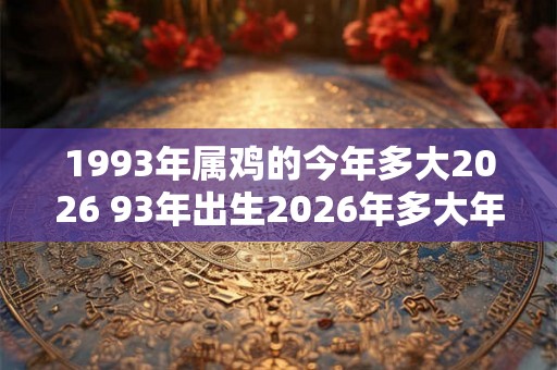 1993年属鸡的今年多大2026 93年出生2026年多大年龄
