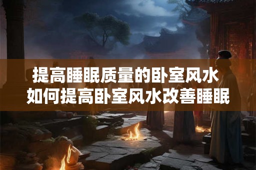 提高睡眠质量的卧室风水 如何提高卧室风水改善睡眠质量