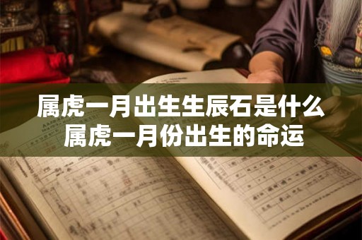 属虎一月出生生辰石是什么 属虎一月份出生的命运