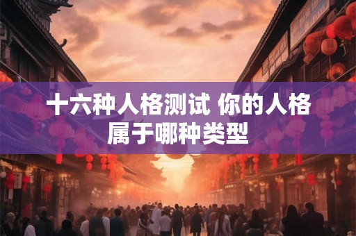 十六种人格测试 你的人格属于哪种类型
