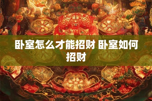 卧室怎么才能招财 卧室如何招财